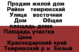 Продам жилой дом › Район ­ темрюкский › Улица ­ восточная › Дом ­ 10 › Общая площадь дома ­ 54 › Площадь участка ­ 1 200 › Цена ­ 2 700 000 - Краснодарский край, Темрюкский р-н, Белый хутор Недвижимость » Дома, коттеджи, дачи продажа   